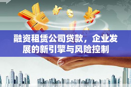 阿荣旗融资租赁公司贷款，企业发展的新引擎与风险控制