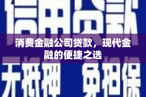 阿荣旗消费金融公司贷款，现代金融的便捷之选