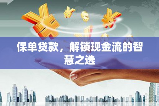 阿荣旗保单贷款，解锁现金流的智慧之选