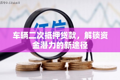 阿荣旗车辆二次抵押贷款，解锁资金潜力的新途径