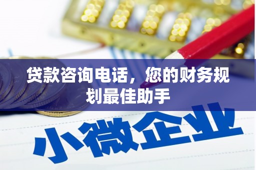 阿荣旗贷款咨询电话，您的财务规划最佳助手