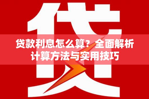 阿荣旗贷款利息怎么算？全面解析计算方法与实用技巧