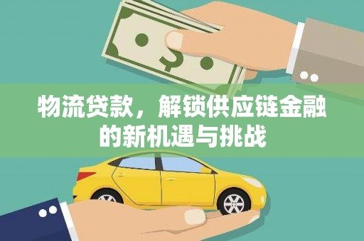 阿荣旗物流贷款，解锁供应链金融的新机遇与挑战