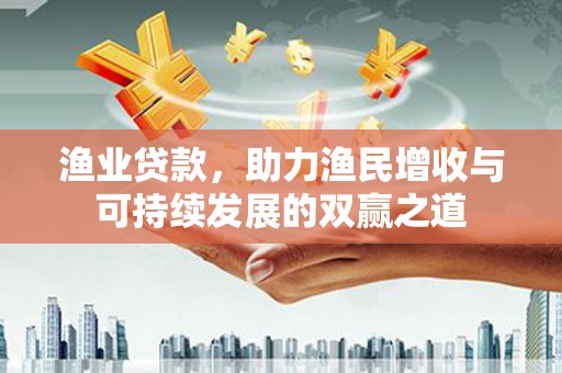阿荣旗渔业贷款，助力渔民增收与可持续发展的双赢之道