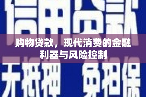 阿荣旗购物贷款，现代消费的金融利器与风险控制