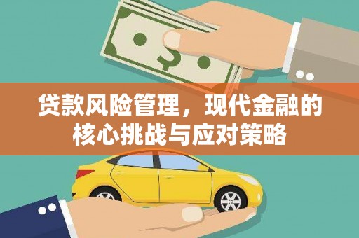 阿荣旗贷款风险管理，现代金融的核心挑战与应对策略