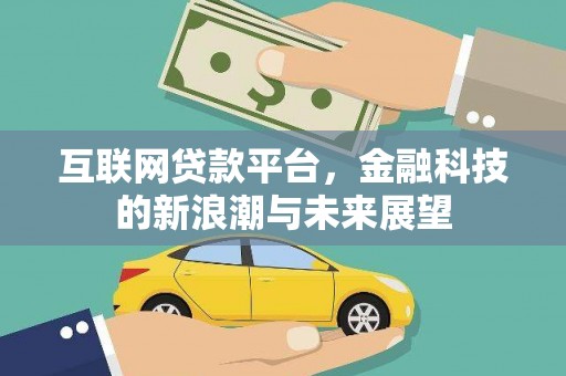 阿荣旗互联网贷款平台，金融科技的新浪潮与未来展望
