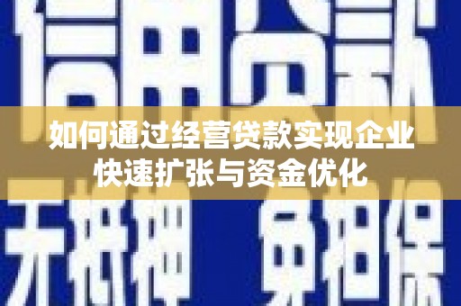 阿荣旗如何通过经营贷款实现企业快速扩张与资金优化