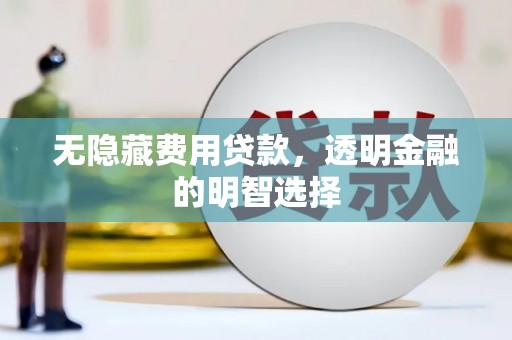 阿荣旗无隐藏费用贷款，透明金融的明智选择