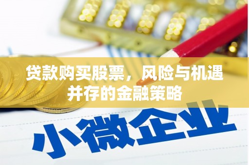 阿荣旗贷款购买股票，风险与机遇并存的金融策略