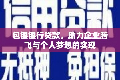 阿荣旗包银银行贷款，助力企业腾飞与个人梦想的实现