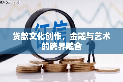 阿荣旗贷款文化创作，金融与艺术的跨界融合