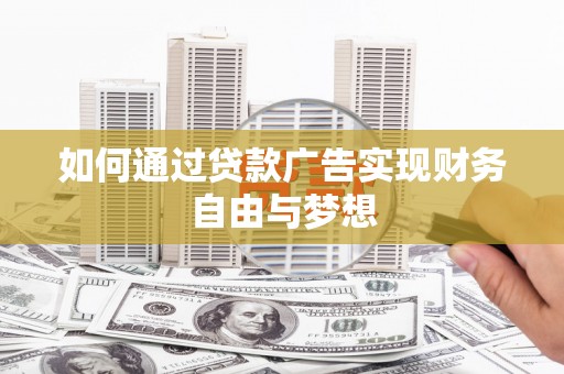 阿荣旗如何通过贷款广告实现财务自由与梦想