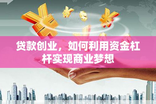 阿荣旗贷款创业，如何利用资金杠杆实现商业梦想