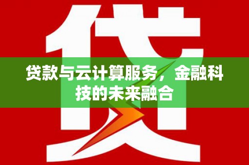 阿荣旗贷款与云计算服务，金融科技的未来融合