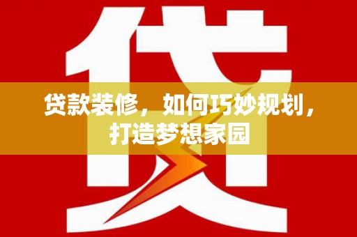阿荣旗贷款装修，如何巧妙规划，打造梦想家园