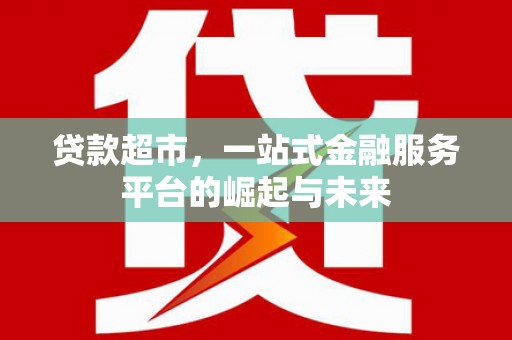 阿荣旗贷款超市，一站式金融服务平台的崛起与未来