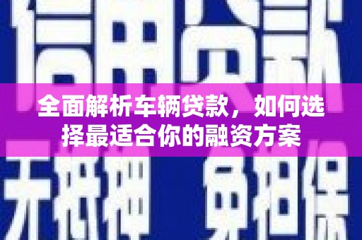 阿荣旗全面解析车辆贷款，如何选择最适合你的融资方案