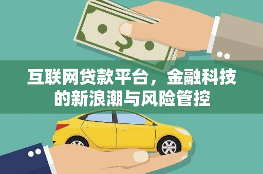 阿荣旗互联网贷款平台，金融科技的新浪潮与风险管控