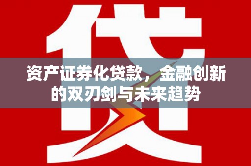 阿荣旗资产证券化贷款，金融创新的双刃剑与未来趋势