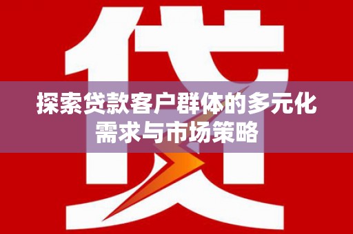 阿荣旗探索贷款客户群体的多元化需求与市场策略