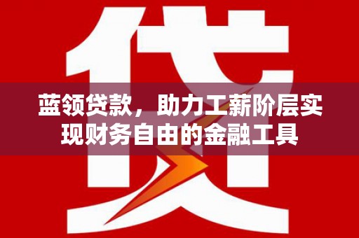 阿荣旗蓝领贷款，助力工薪阶层实现财务自由的金融工具