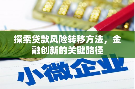 阿荣旗探索贷款风险转移方法，金融创新的关键路径