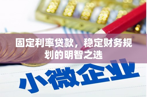 阿荣旗固定利率贷款，稳定财务规划的明智之选