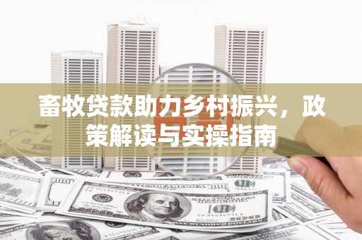 阿荣旗畜牧贷款助力乡村振兴，政策解读与实操指南