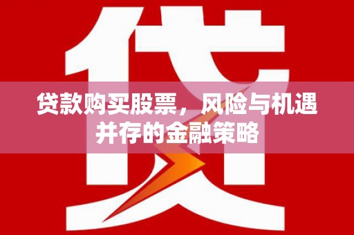阿荣旗贷款购买股票，风险与机遇并存的金融策略