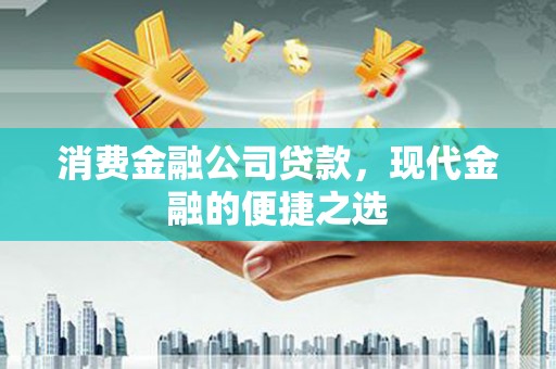 阿荣旗消费金融公司贷款，现代金融的便捷之选