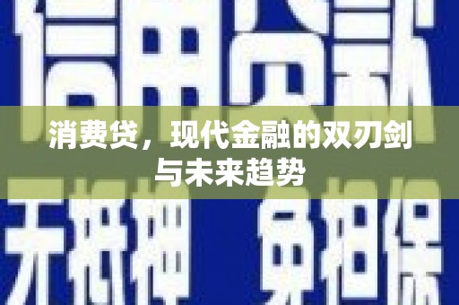 阿荣旗消费贷，现代金融的双刃剑与未来趋势
