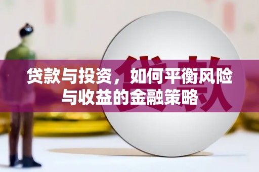 阿荣旗贷款与投资，如何平衡风险与收益的金融策略